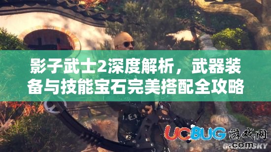 影子武士2深度解析，武器装备与技能宝石完美搭配全攻略