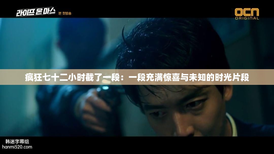 疯狂七十二小时截了一段：一段充满惊喜与未知的时光片段