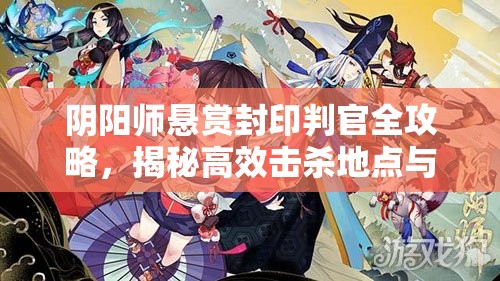阴阳师悬赏封印判官全攻略，揭秘高效击杀地点与技巧详解