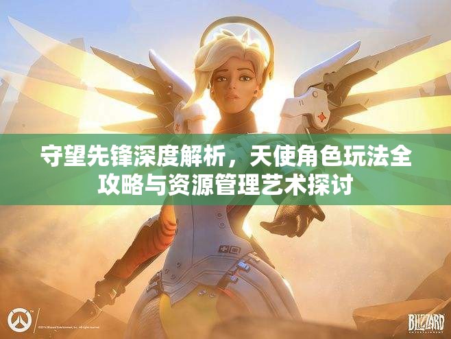 守望先锋深度解析，天使角色玩法全攻略与资源管理艺术探讨