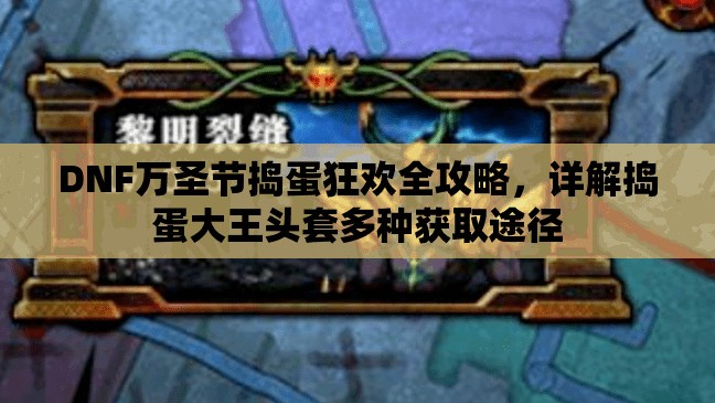 DNF万圣节捣蛋狂欢全攻略，详解捣蛋大王头套多种获取途径