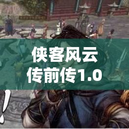侠客风云传前传1.023版本更新后无法启动？快速解决妙招来了！