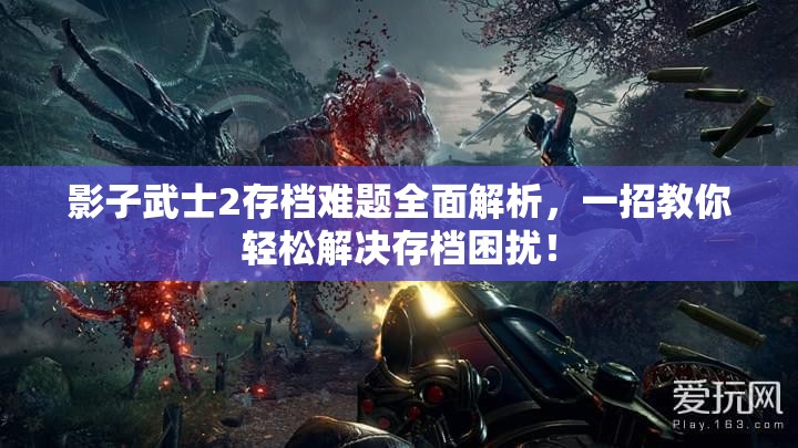 影子武士2存档难题全面解析，一招教你轻松解决存档困扰！