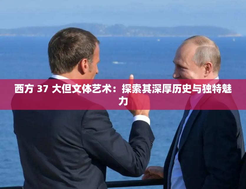 西方 37 大但文体艺术：探索其深厚历史与独特魅力