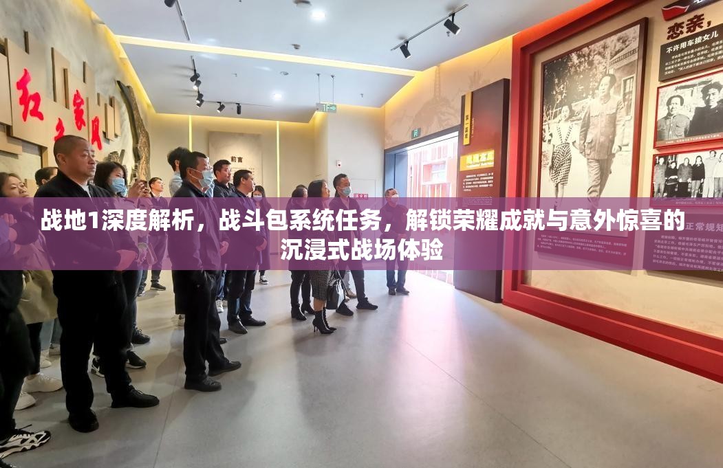 战地1深度解析，战斗包系统任务，解锁荣耀成就与意外惊喜的沉浸式战场体验