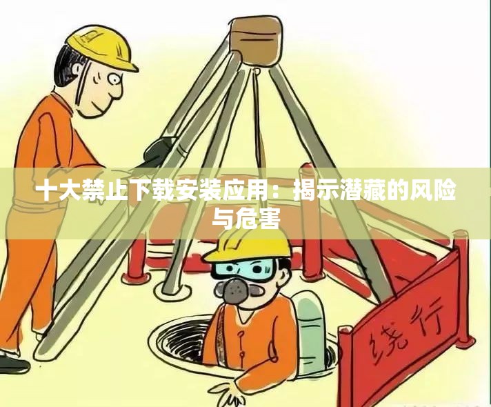 十大禁止下载安装应用：揭示潜藏的风险与危害