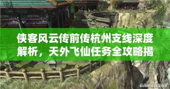 侠客风云传前传杭州支线深度解析，天外飞仙任务全攻略揭秘