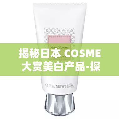 揭秘日本 COSME 大赏美白产品-探索背后的神奇秘密与功效