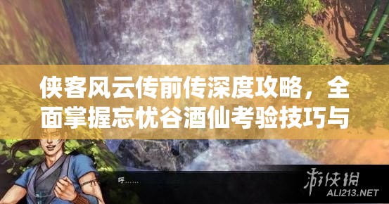 侠客风云传前传深度攻略，全面掌握忘忧谷酒仙考验技巧与流程