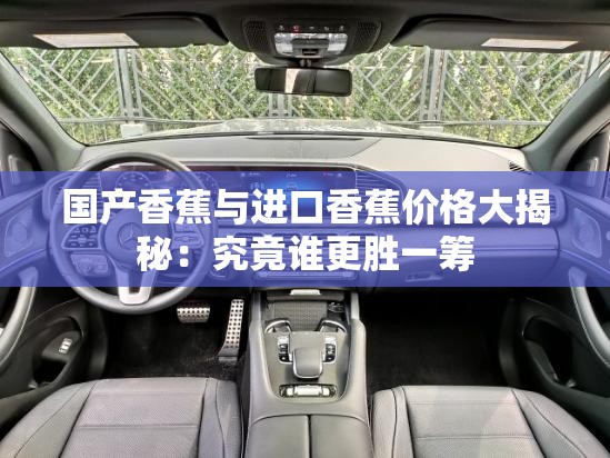 国产香蕉与进口香蕉价格大揭秘：究竟谁更胜一筹