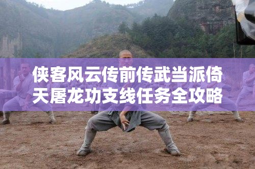 侠客风云传前传武当派倚天屠龙功支线任务全攻略深度解析