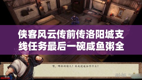 侠客风云传前传洛阳城支线任务最后一碗咸鱼粥全攻略详解