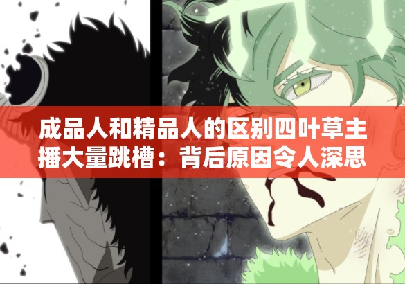 成品人和精品人的区别四叶草主播大量跳槽：背后原因令人深思