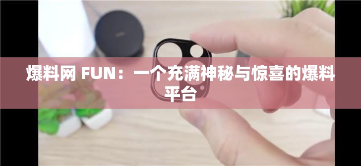 爆料网 FUN：一个充满神秘与惊喜的爆料平台