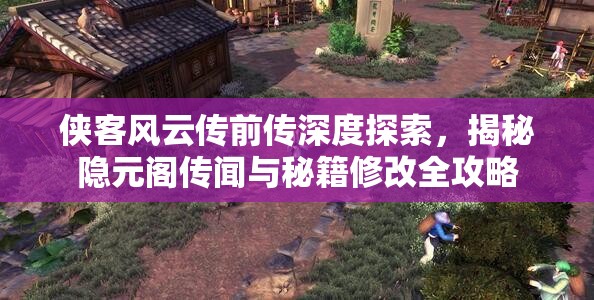 侠客风云传前传深度探索，揭秘隐元阁传闻与秘籍修改全攻略
