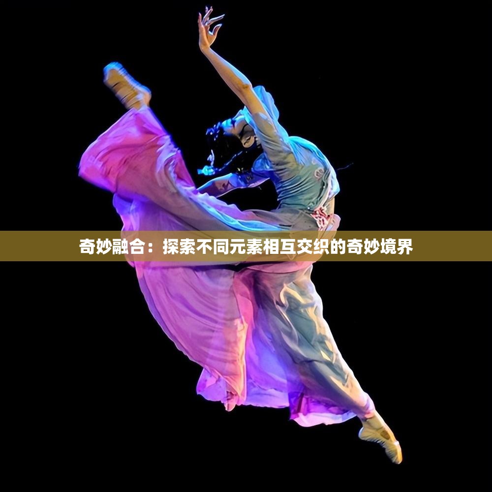 奇妙融合：探索不同元素相互交织的奇妙境界
