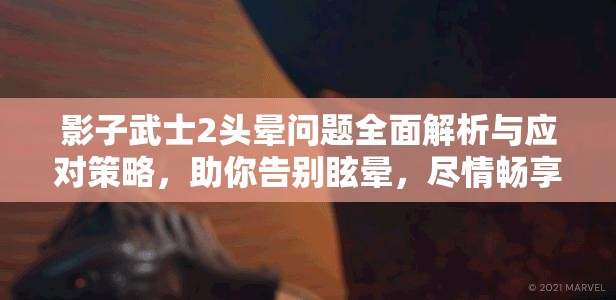 影子武士2头晕问题全面解析与应对策略，助你告别眩晕，尽情畅享游戏乐趣