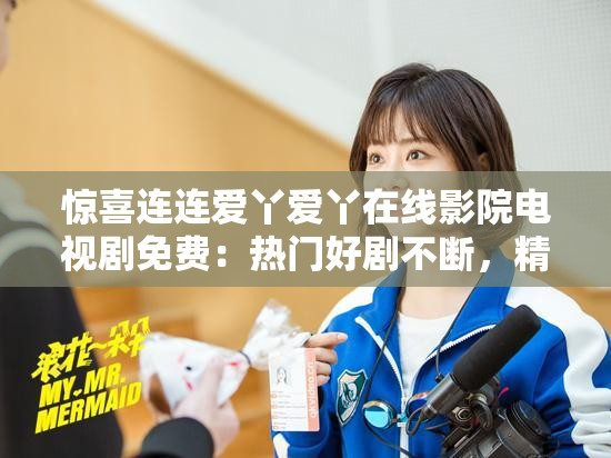 惊喜连连爱丫爱丫在线影院电视剧免费：热门好剧不断，精彩连连看