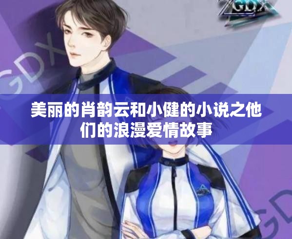 美丽的肖韵云和小健的小说之他们的浪漫爱情故事