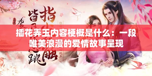 插花弄玉内容梗概是什么：一段唯美浪漫的爱情故事呈现