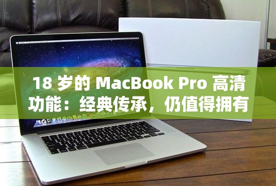 18 岁的 MacBook Pro 高清功能：经典传承，仍值得拥有