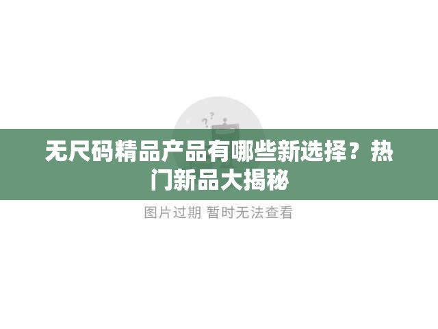 无尺码精品产品有哪些新选择？热门新品大揭秘