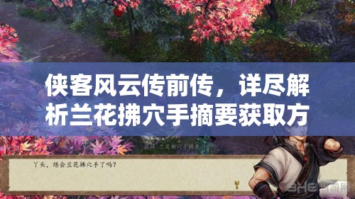 侠客风云传前传，详尽解析兰花拂穴手摘要获取方法与任务攻略