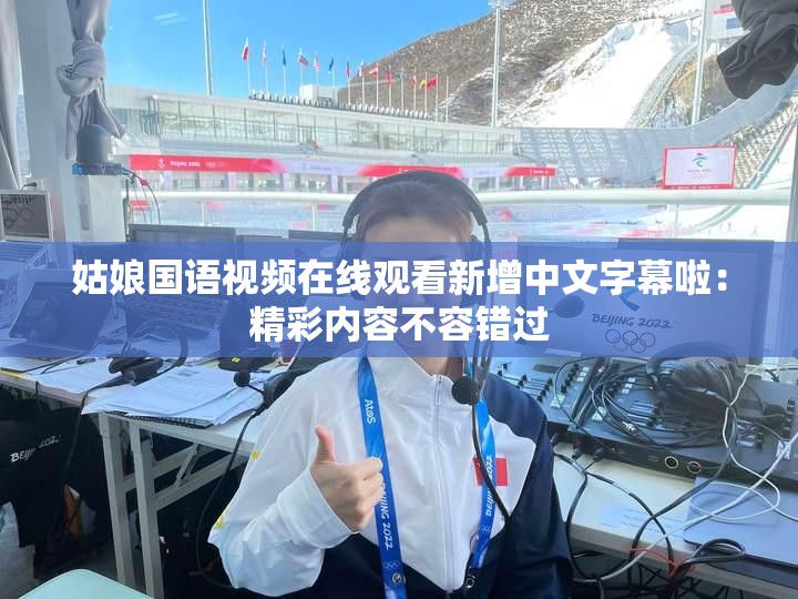 姑娘国语视频在线观看新增中文字幕啦：精彩内容不容错过