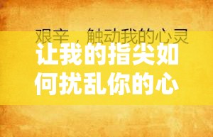 让我的指尖如何扰乱你的心弦：一场别样的情感触动