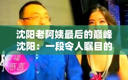 沈阳老阿姨最后的巅峰沈阳：一段令人瞩目的传奇经历