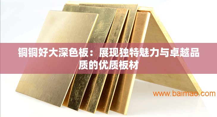 铜铜好大深色板：展现独特魅力与卓越品质的优质板材