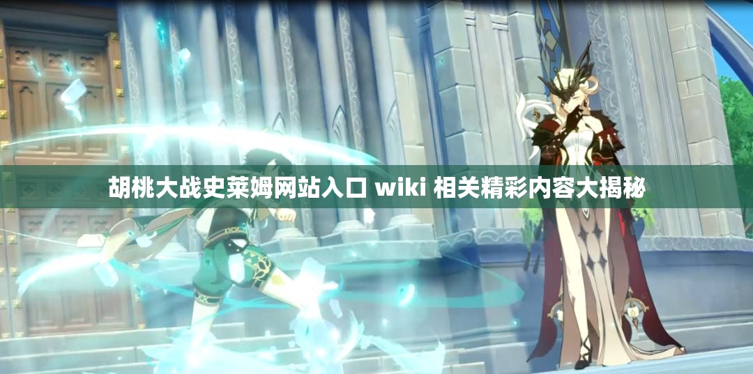 胡桃大战史莱姆网站入口 wiki 相关精彩内容大揭秘