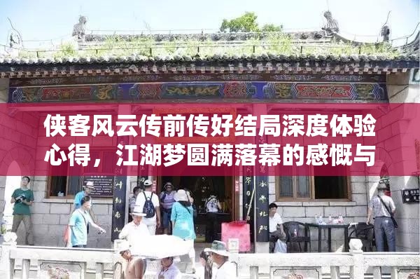 侠客风云传前传好结局深度体验心得，江湖梦圆满落幕的感慨与回味