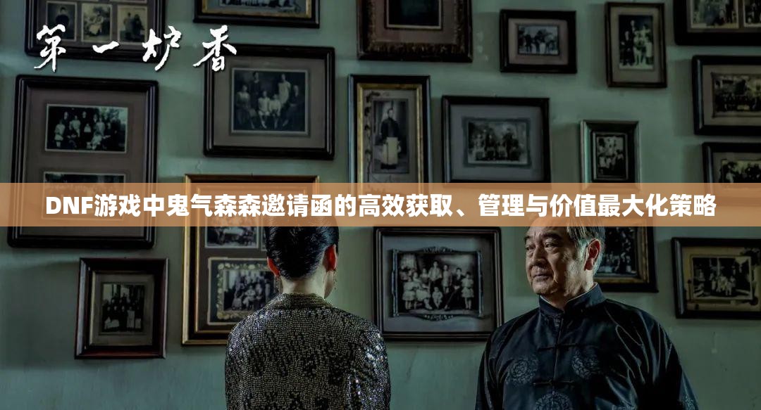 DNF游戏中鬼气森森邀请函的高效获取、管理与价值最大化策略