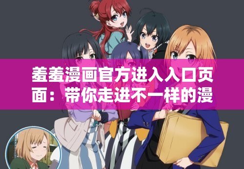 羞羞漫画官方进入入口页面：带你走进不一样的漫画世界