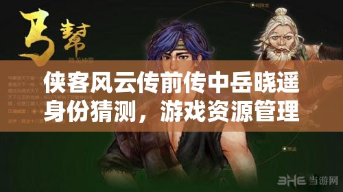 侠客风云传前传中岳晓遥身份猜测，游戏资源管理关键性与策略解析
