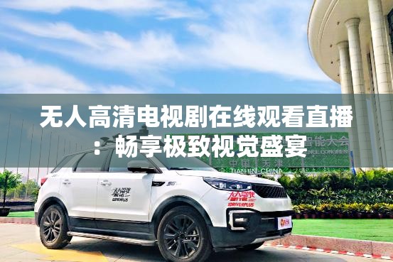 无人高清电视剧在线观看直播：畅享极致视觉盛宴