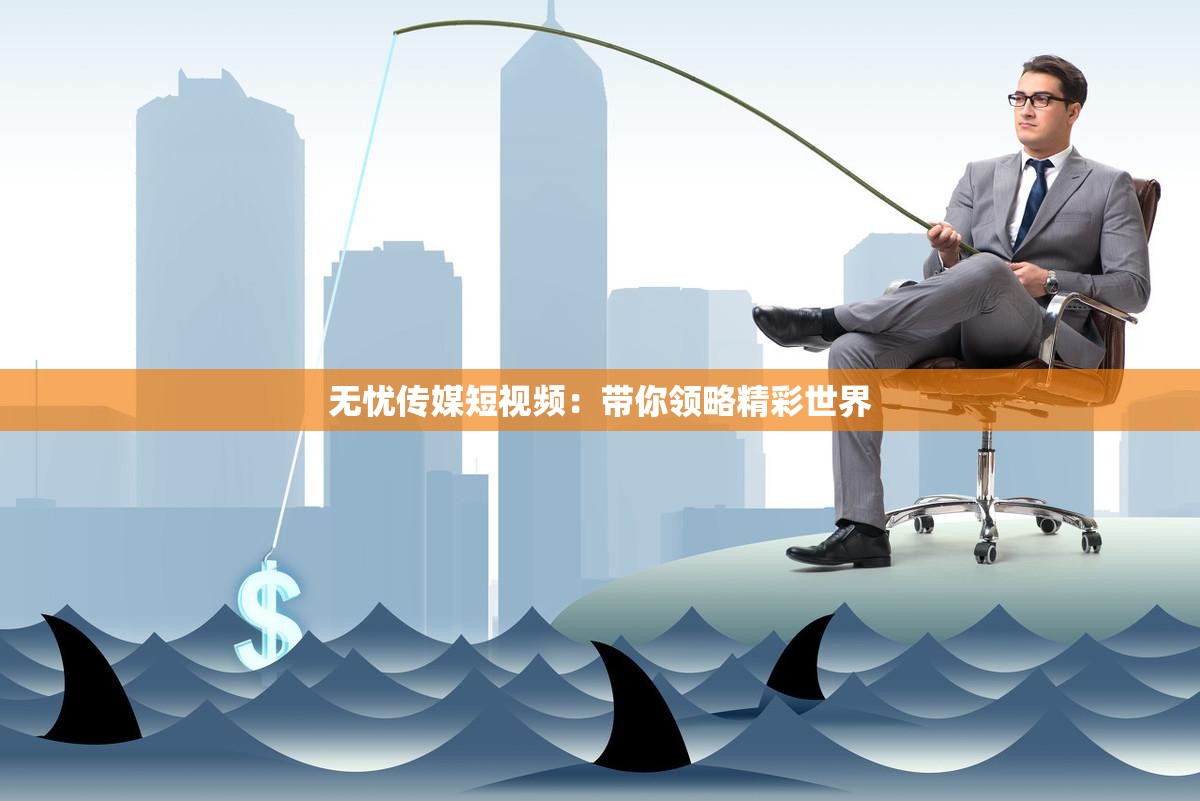 无忧传媒短视频：带你领略精彩世界