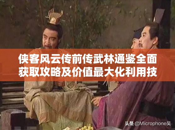 侠客风云传前传武林通鉴全面获取攻略及价值最大化利用技巧