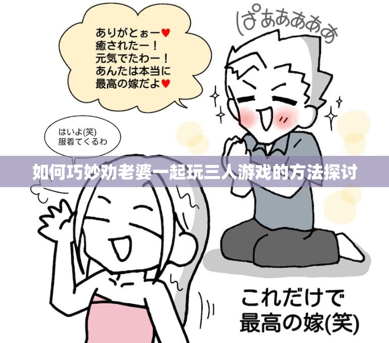 如何巧妙劝老婆一起玩三人游戏的方法探讨