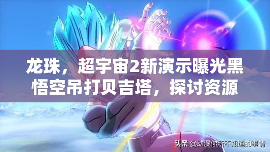 龙珠，超宇宙2新演示曝光黑悟空吊打贝吉塔，探讨资源管理中关键性及实战策略