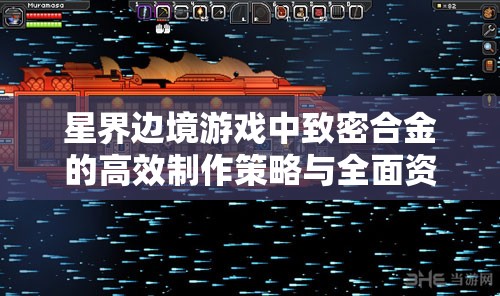星界边境游戏中致密合金的高效制作策略与全面资源管理指南