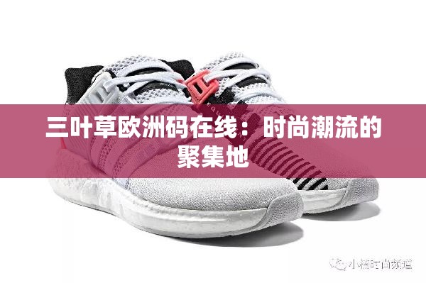 三叶草欧洲码在线：时尚潮流的聚集地