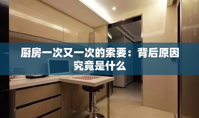 厨房一次又一次的索要：背后原因究竟是什么