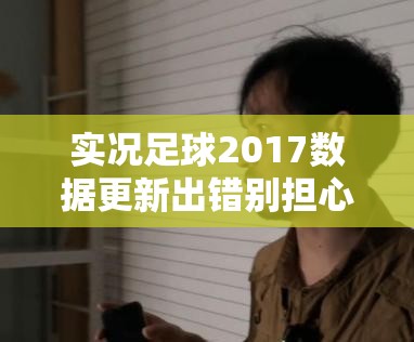 实况足球2017数据更新出错别担心，这里有专业妙招助你轻松解决问题！