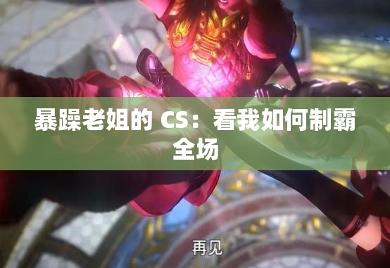 暴躁老姐的 CS：看我如何制霸全场