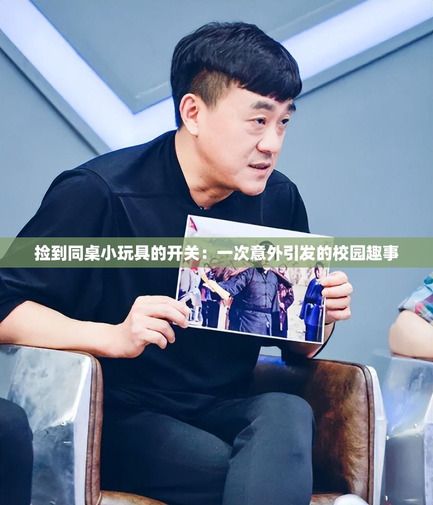 捡到同桌小玩具的开关：一次意外引发的校园趣事
