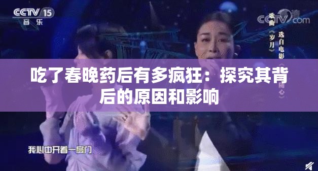 吃了春晚药后有多疯狂：探究其背后的原因和影响