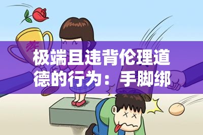 极端且违背伦理道德的行为：手脚绑上用刷子刷尿道孔
