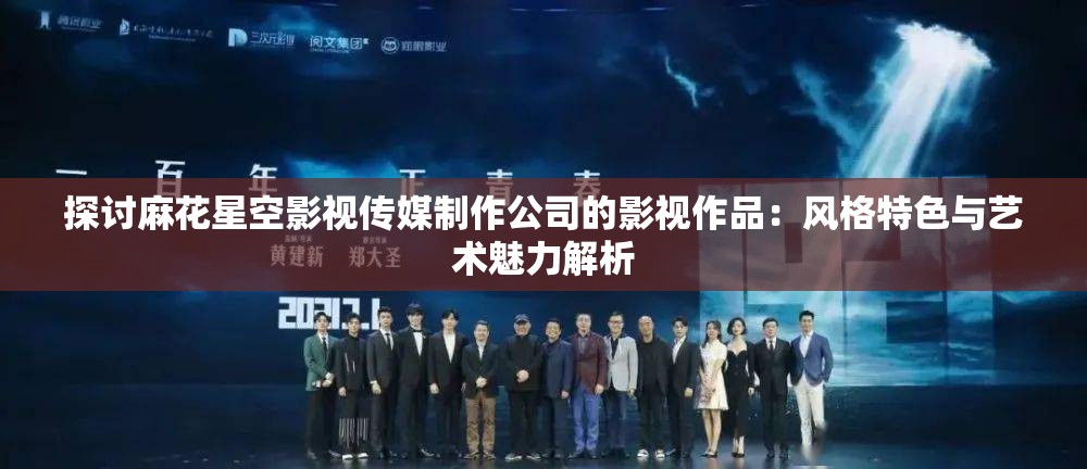 探讨麻花星空影视传媒制作公司的影视作品：风格特色与艺术魅力解析